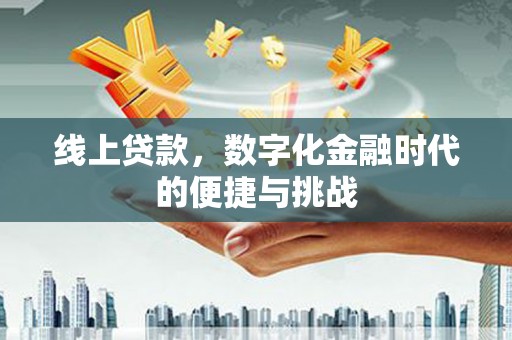 慈利线上贷款，数字化金融时代的便捷与挑战