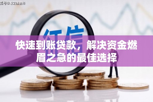 慈利快速到账贷款，解决资金燃眉之急的最佳选择