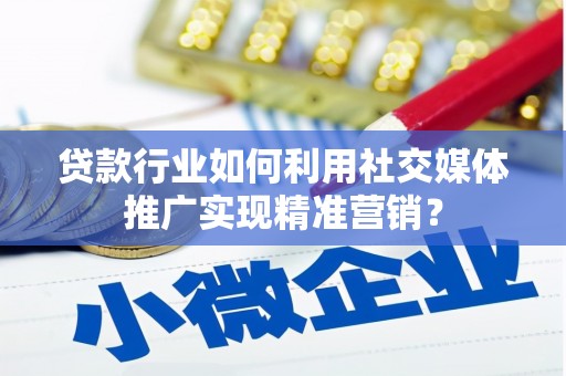慈利贷款行业如何利用社交媒体推广实现精准营销？