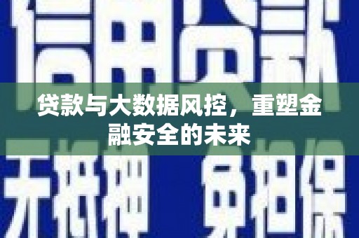 慈利贷款与大数据风控，重塑金融安全的未来