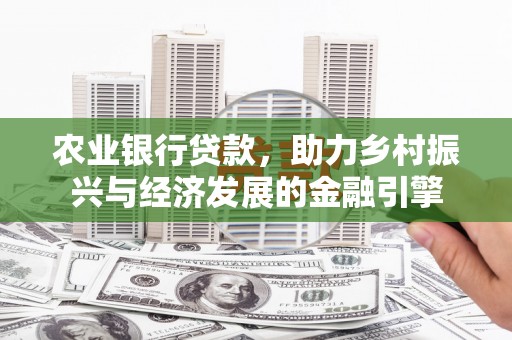 慈利农业银行贷款，助力乡村振兴与经济发展的金融引擎