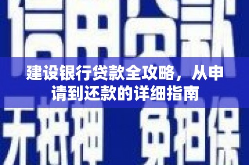 慈利建设银行贷款全攻略，从申请到还款的详细指南