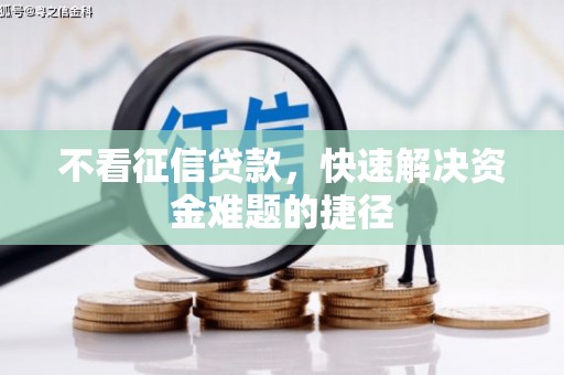 慈利不看征信贷款，快速解决资金难题的捷径