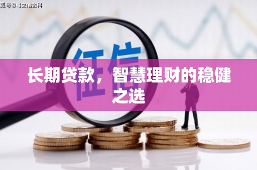 慈利长期贷款，智慧理财的稳健之选