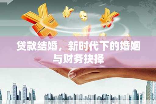 慈利贷款结婚，新时代下的婚姻与财务抉择