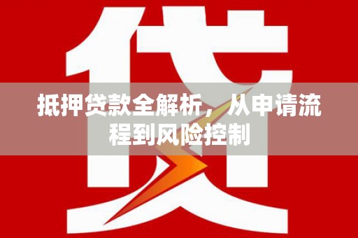 慈利抵押贷款全解析，从申请流程到风险控制