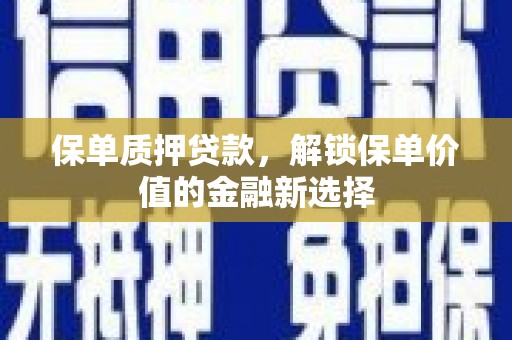 慈利保单质押贷款，解锁保单价值的金融新选择