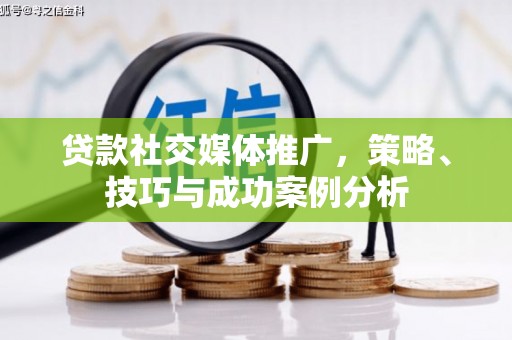 慈利贷款社交媒体推广，策略、技巧与成功案例分析
