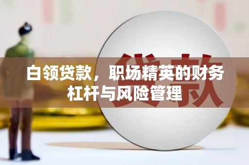 慈利白领贷款，职场精英的财务杠杆与风险管理