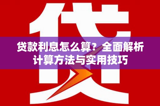 慈利贷款利息怎么算？全面解析计算方法与实用技巧