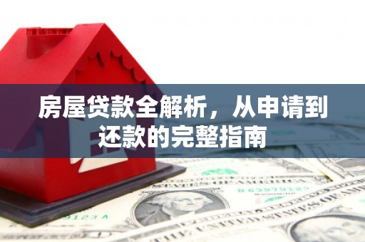 慈利房屋贷款全解析，从申请到还款的完整指南