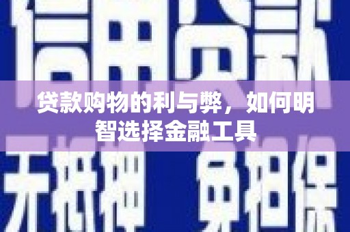 慈利贷款购物的利与弊，如何明智选择金融工具