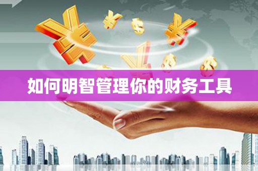 慈利如何明智管理你的财务工具