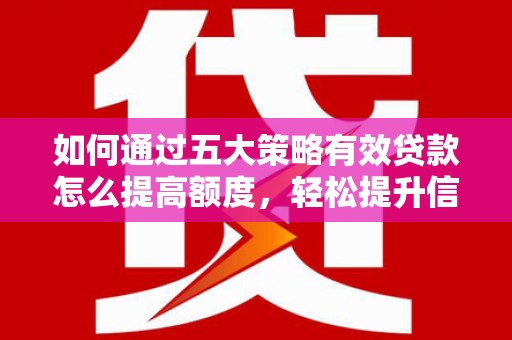 慈利如何通过五大策略有效贷款怎么提高额度，轻松提升信用价值
