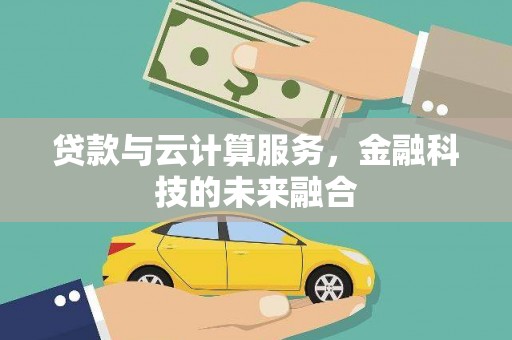 慈利贷款与云计算服务，金融科技的未来融合