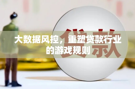 慈利大数据风控，重塑贷款行业的游戏规则