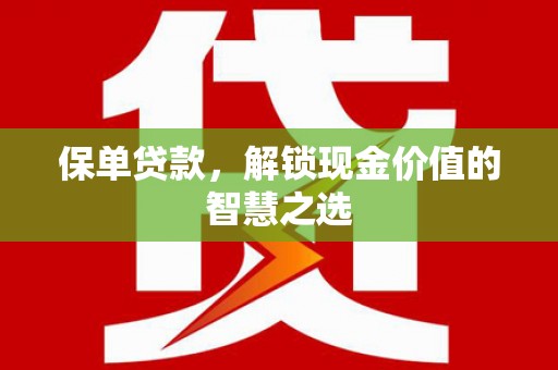 慈利保单贷款，解锁现金价值的智慧之选