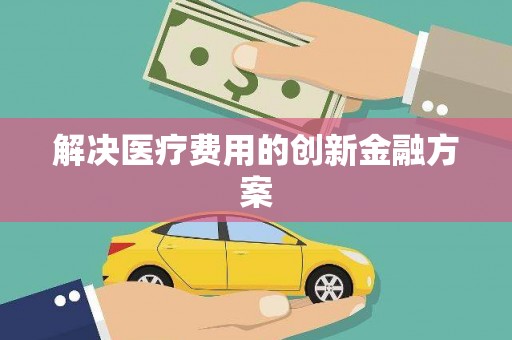 慈利解决医疗费用的创新金融方案