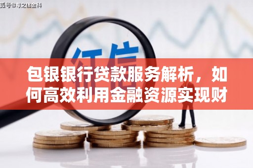 慈利包银银行贷款服务解析，如何高效利用金融资源实现财富增长