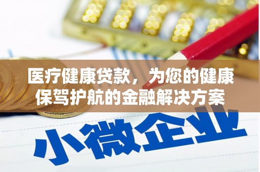 慈利医疗健康贷款，为您的健康保驾护航的金融解决方案