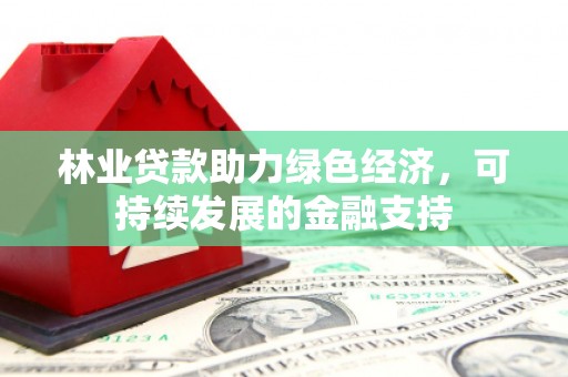 慈利林业贷款助力绿色经济，可持续发展的金融支持
