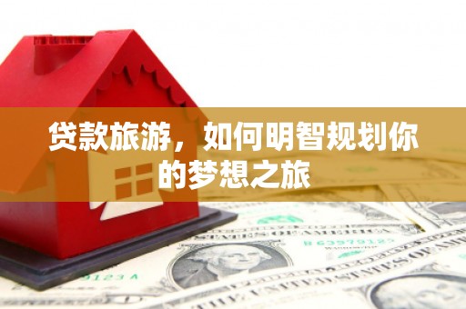 慈利贷款旅游，如何明智规划你的梦想之旅