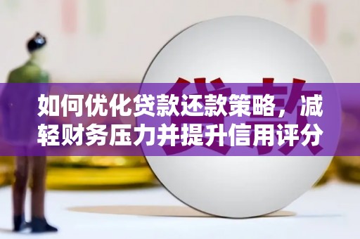 慈利如何优化贷款还款策略，减轻财务压力并提升信用评分