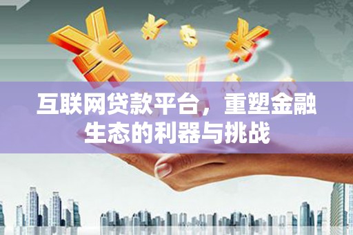 慈利互联网贷款平台，重塑金融生态的利器与挑战
