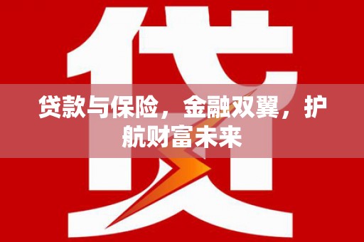 慈利贷款与保险，金融双翼，护航财富未来