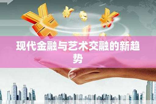 慈利现代金融与艺术交融的新趋势