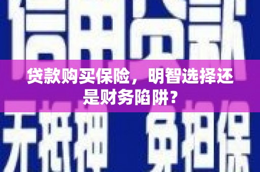 慈利贷款购买保险，明智选择还是财务陷阱？