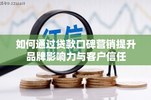 慈利如何通过贷款口碑营销提升品牌影响力与客户信任