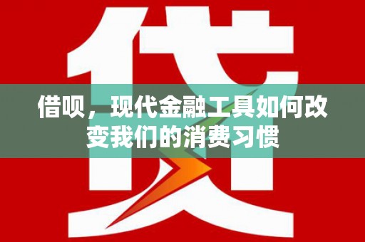 慈利借呗，现代金融工具如何改变我们的消费习惯