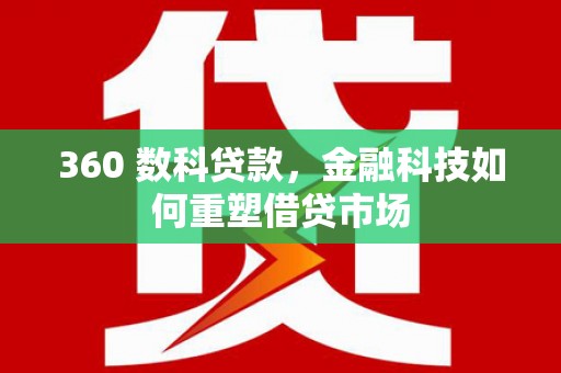 慈利360 数科贷款，金融科技如何重塑借贷市场