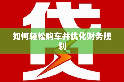 慈利如何轻松购车并优化财务规划