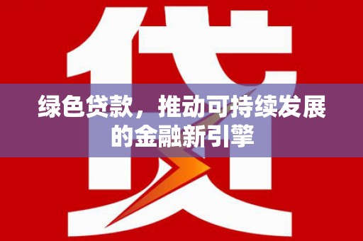 慈利绿色贷款，推动可持续发展的金融新引擎