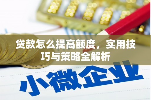 慈利贷款怎么提高额度，实用技巧与策略全解析