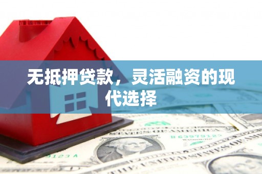 慈利无抵押贷款，灵活融资的现代选择