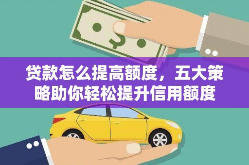 慈利贷款怎么提高额度，五大策略助你轻松提升信用额度