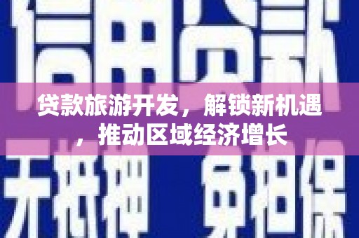慈利贷款旅游开发，解锁新机遇，推动区域经济增长