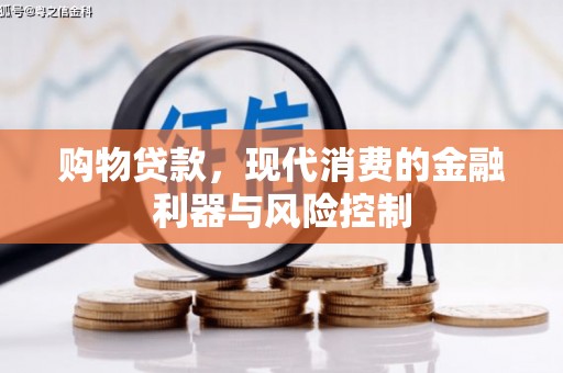 慈利购物贷款，现代消费的金融利器与风险控制
