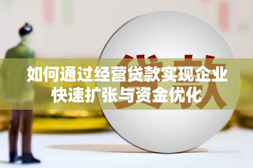 慈利如何通过经营贷款实现企业快速扩张与资金优化