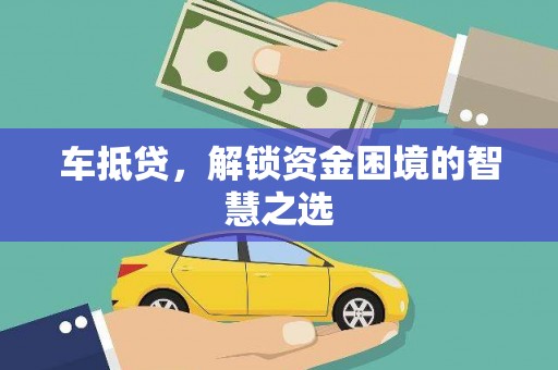 慈利车抵贷，解锁资金困境的智慧之选