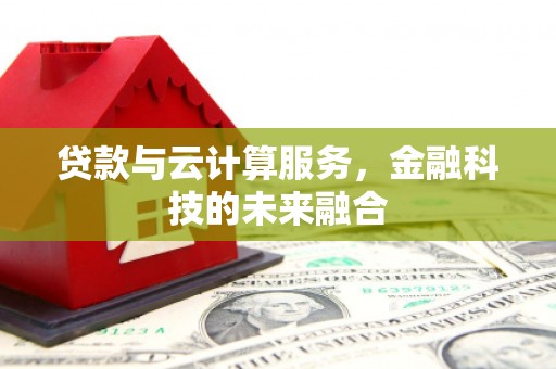 慈利贷款与云计算服务，金融科技的未来融合