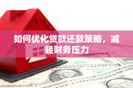 慈利如何优化贷款还款策略，减轻财务压力
