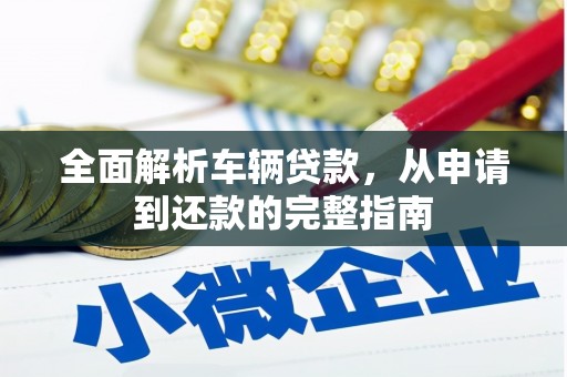 慈利全面解析车辆贷款，从申请到还款的完整指南