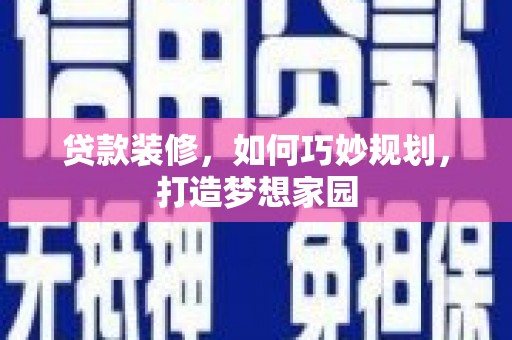 慈利贷款装修，如何巧妙规划，打造梦想家园