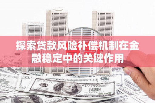 慈利探索贷款风险补偿机制在金融稳定中的关键作用