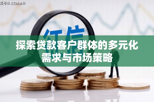 慈利探索贷款客户群体的多元化需求与市场策略