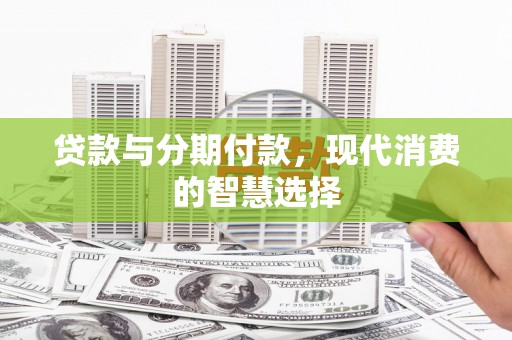慈利贷款与分期付款，现代消费的智慧选择